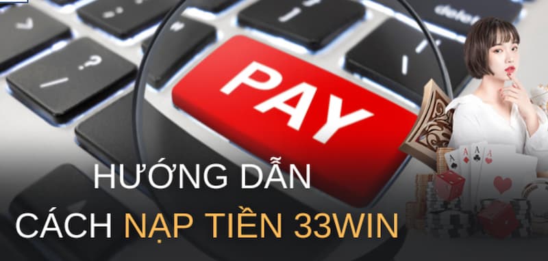 33Win Nạp Tiền – Hướng Dẫn Nạp Nhanh, An Toàn 2026 5 Hướng dẫn chi tiết về quy trình nạp tiền tại 33Win